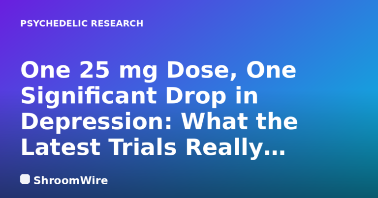 One 25 mg Dose, One Significant Drop in Depression: What the Latest Trials Really Show — ShroomWire